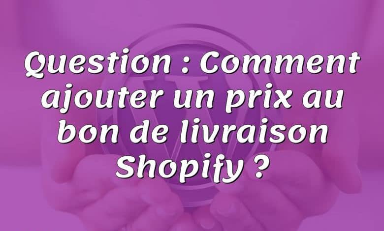Question : Comment ajouter un prix au bon de livraison Shopify ?